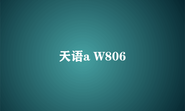 天语a W806