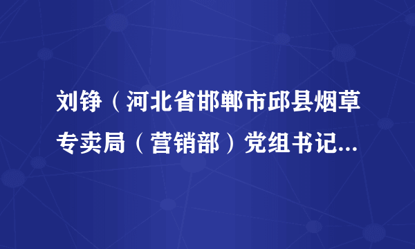 刘铮（河北省邯郸市邱县烟草专卖局（营销部）党组书记、局长、经理）