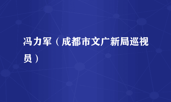 冯力军（成都市文广新局巡视员）