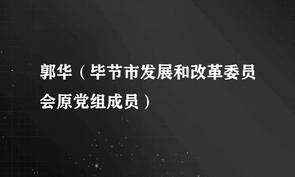 郭华（毕节市发展和改革委员会原党组成员）