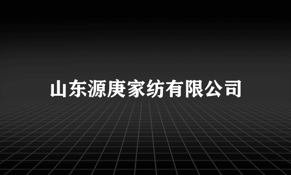 山东源庚家纺有限公司