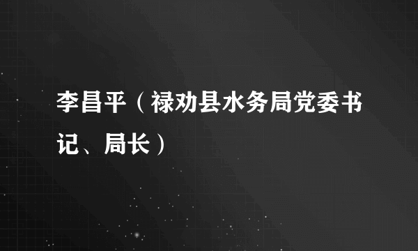 李昌平（禄劝县水务局党委书记、局长）