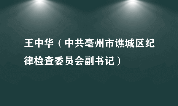 王中华（中共亳州市谯城区纪律检查委员会副书记）