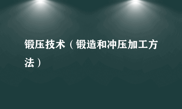 锻压技术（锻造和冲压加工方法）