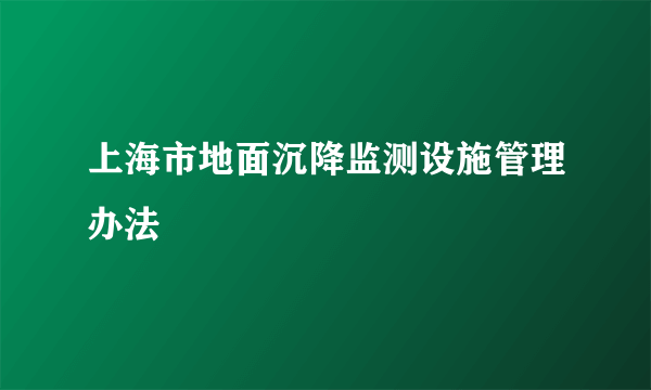 上海市地面沉降监测设施管理办法