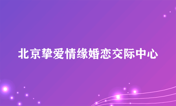 北京挚爱情缘婚恋交际中心