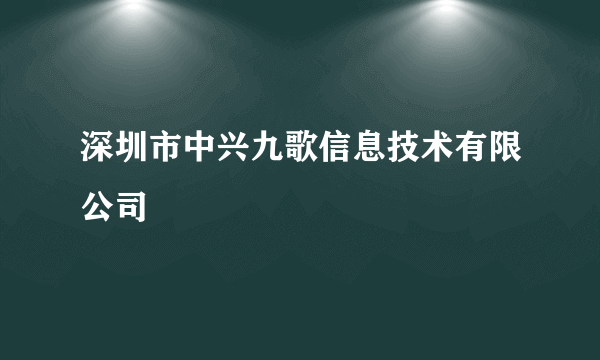 深圳市中兴九歌信息技术有限公司