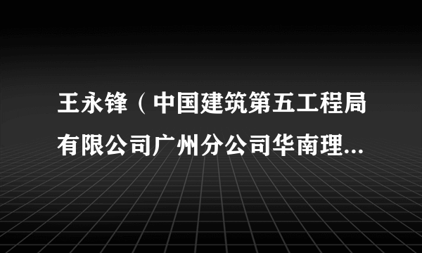 王永锋（中国建筑第五工程局有限公司广州分公司华南理工大学广州国际校区项目指挥部指挥长）