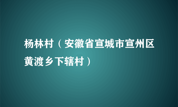 杨林村（安徽省宣城市宣州区黄渡乡下辖村）