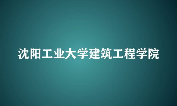 沈阳工业大学建筑工程学院