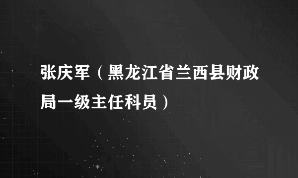 张庆军（黑龙江省兰西县财政局一级主任科员）