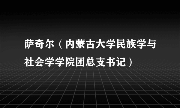 萨奇尔（内蒙古大学民族学与社会学学院团总支书记）