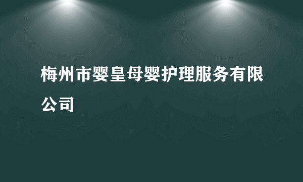 梅州市婴皇母婴护理服务有限公司