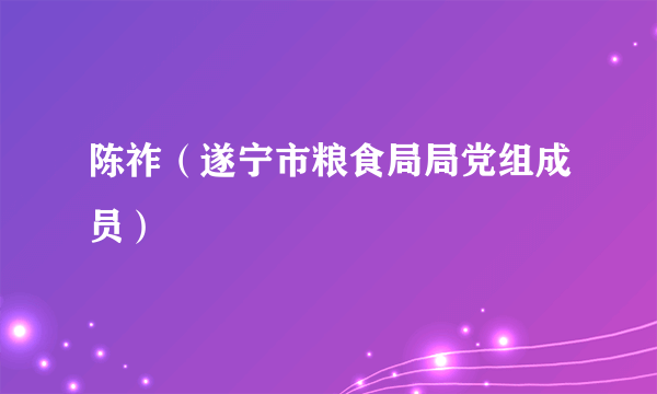 陈祚（遂宁市粮食局局党组成员）