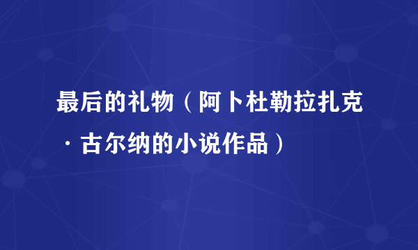 最后的礼物（阿卜杜勒拉扎克·古尔纳的小说作品）