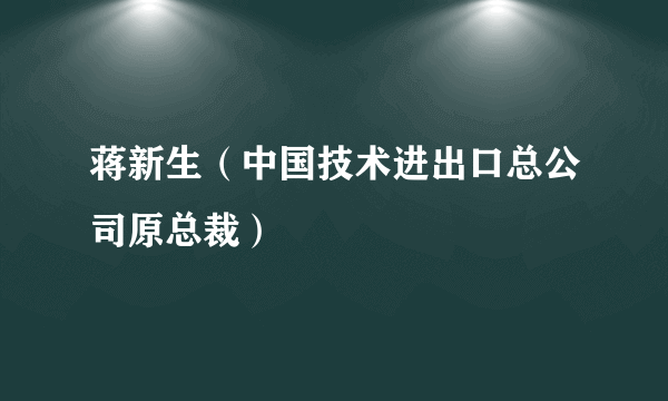 蒋新生（中国技术进出口总公司原总裁）