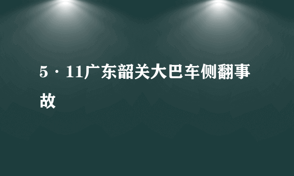 5·11广东韶关大巴车侧翻事故