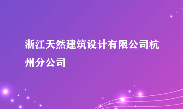 浙江天然建筑设计有限公司杭州分公司