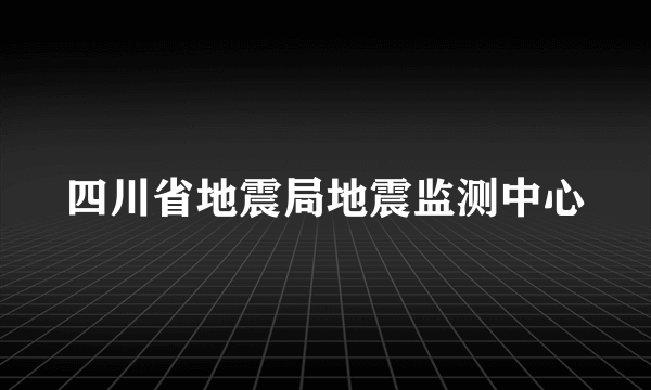 四川省地震局地震监测中心