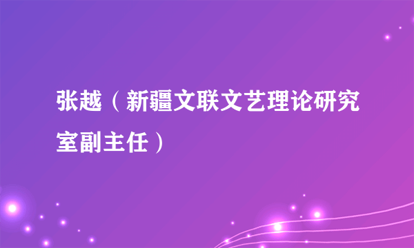 张越（新疆文联文艺理论研究室副主任）