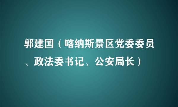 郭建国（喀纳斯景区党委委员、政法委书记、公安局长）