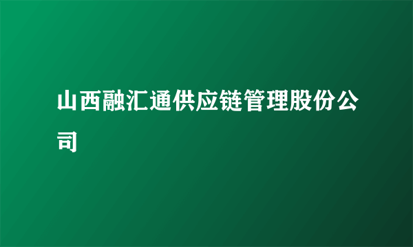 山西融汇通供应链管理股份公司