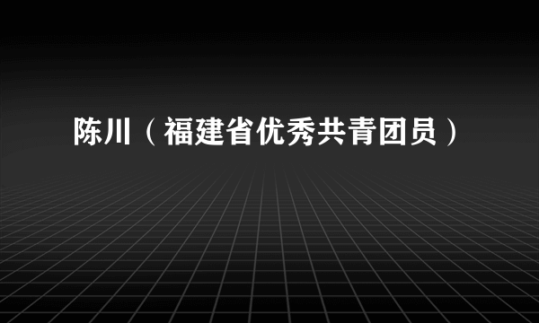 陈川（福建省优秀共青团员）