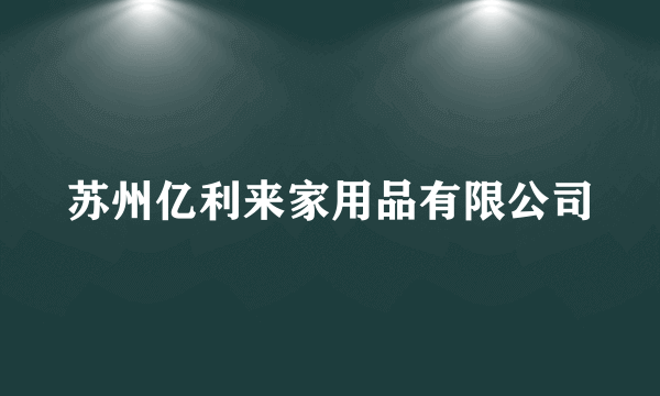 苏州亿利来家用品有限公司