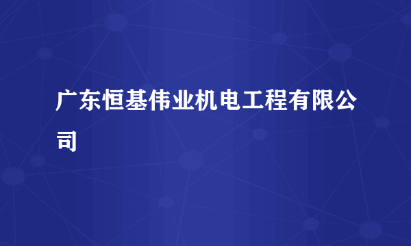 广东恒基伟业机电工程有限公司