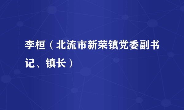 李桓（北流市新荣镇党委副书记、镇长）