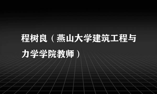 程树良（燕山大学建筑工程与力学学院教师）