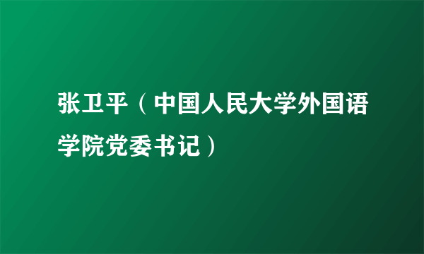 张卫平（中国人民大学外国语学院党委书记）