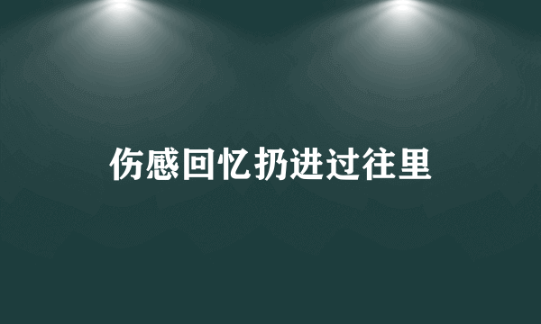 伤感回忆扔进过往里