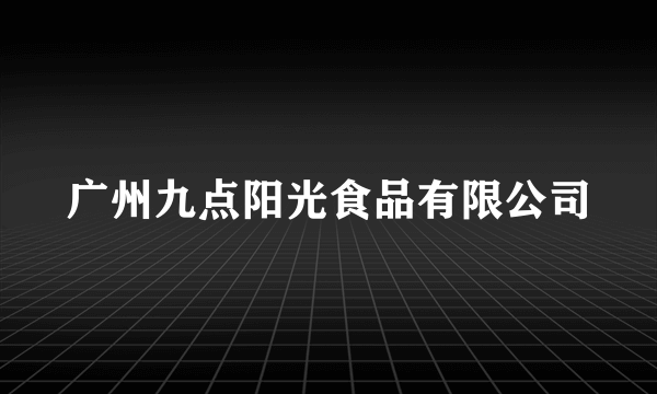 广州九点阳光食品有限公司