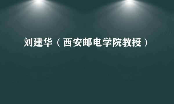 刘建华（西安邮电学院教授）