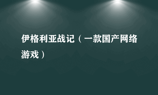 伊格利亚战记（一款国产网络游戏）