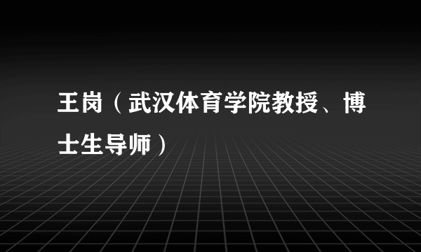 王岗（武汉体育学院教授、博士生导师）