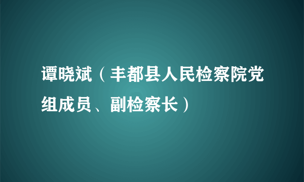 谭晓斌（丰都县人民检察院党组成员、副检察长）