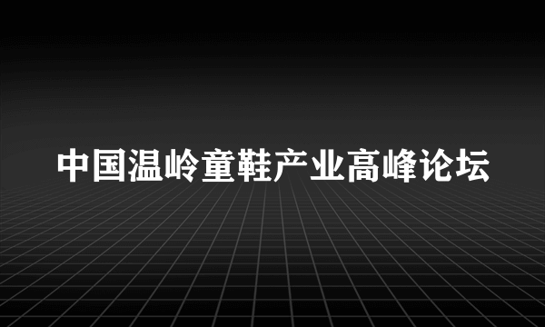 中国温岭童鞋产业高峰论坛