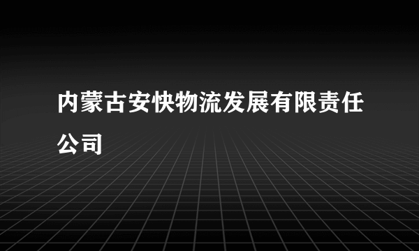 内蒙古安快物流发展有限责任公司