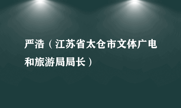 严浩（江苏省太仓市文体广电和旅游局局长）