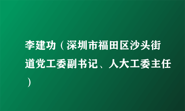 李建功（深圳市福田区沙头街道党工委副书记、人大工委主任）