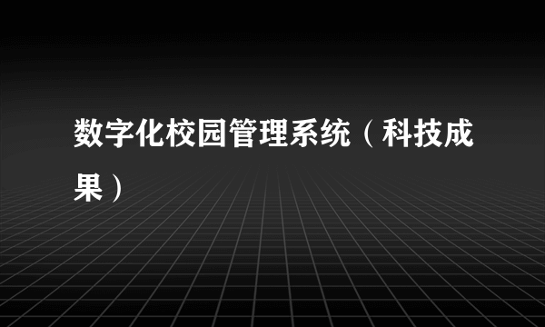 数字化校园管理系统（科技成果）