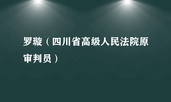 罗璇（四川省高级人民法院原审判员）