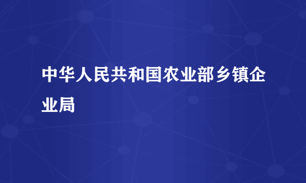 中华人民共和国农业部乡镇企业局