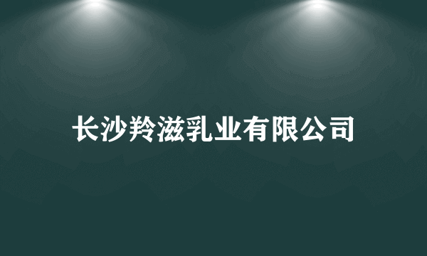 长沙羚滋乳业有限公司