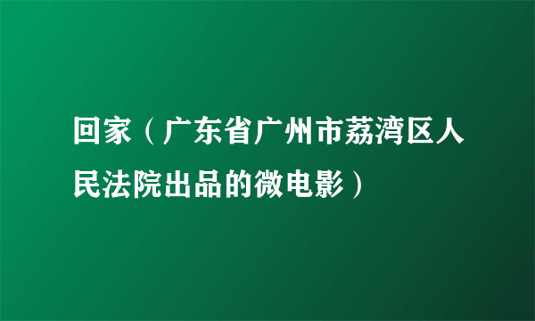 回家（广东省广州市荔湾区人民法院出品的微电影）