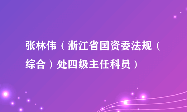 张林伟（浙江省国资委法规（综合）处四级主任科员）