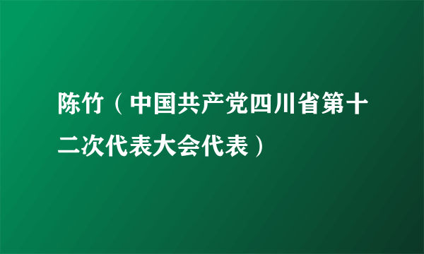 陈竹（中国共产党四川省第十二次代表大会代表）