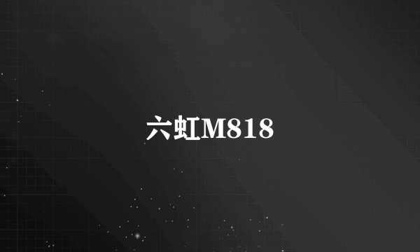 六虹M818